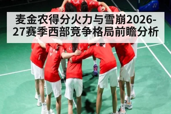 麦金农得分火力与雪崩2026-27赛季西部竞争格局前瞻分析 | kaiyun